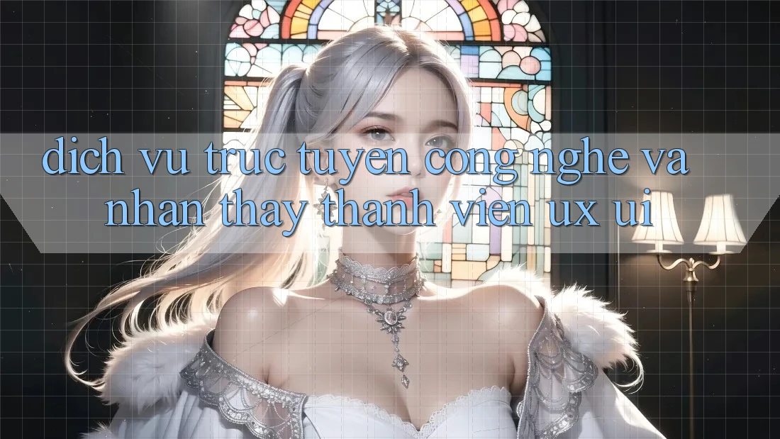 Dịch vụ trực tuyến Công Nghệ Và Nhận thấy Thành viên (UX/UI)