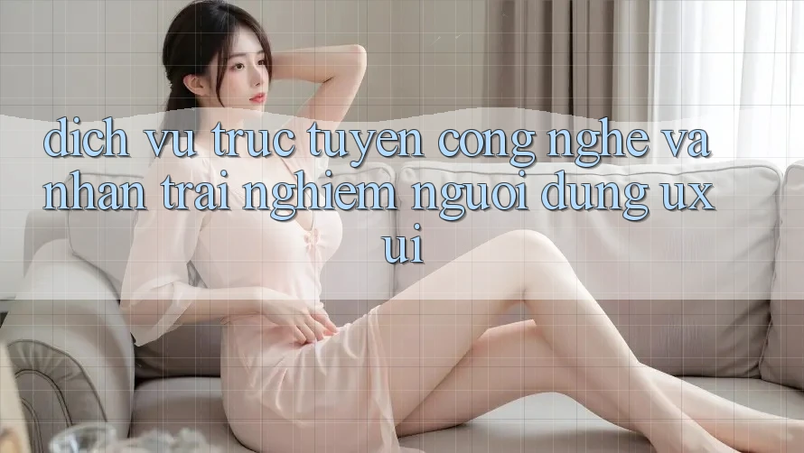 Dịch vụ trực tuyến Công Nghệ Và Nhận trải nghiệm Người Dùng (UX/UI)