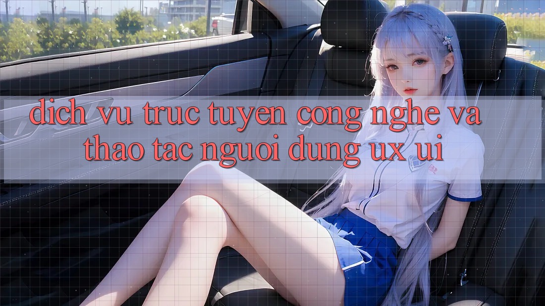 Dịch vụ trực tuyến Công Nghệ Và Thao tác Người Dùng (UX/UI)