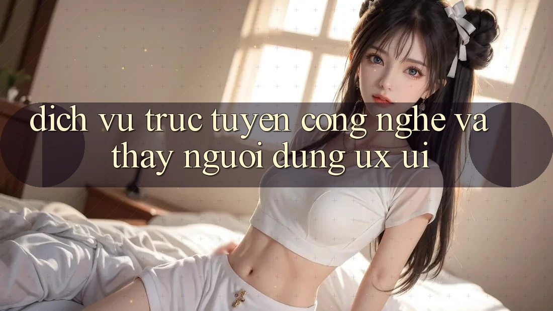Dịch vụ trực tuyến Công Nghệ Và Thấy Người Dùng (UX/UI)