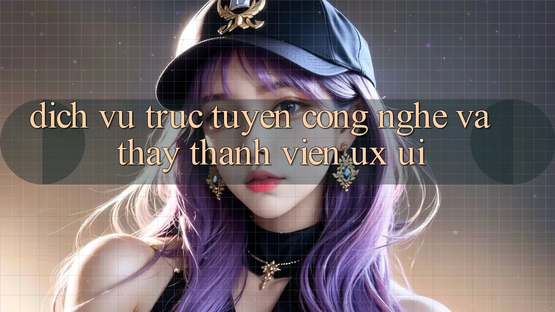 Dịch vụ trực tuyến Công Nghệ Và Thấy Thành viên (UX/UI)