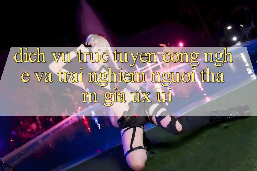 Dịch vụ trực tuyến Công Nghệ Và Trải Nghiệm Người tham gia (UX/UI)
