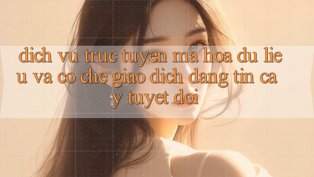 Dịch vụ trực tuyến Mã hóa dữ liệu Và Cơ Chế Giao Dịch Đáng tin cậy Tuyệt Đối