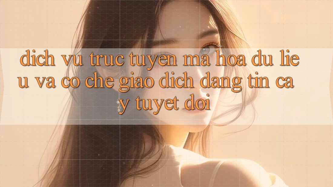 Dịch vụ trực tuyến Mã hóa dữ liệu Và Cơ Chế Giao Dịch Đáng tin cậy Tuyệt Đối