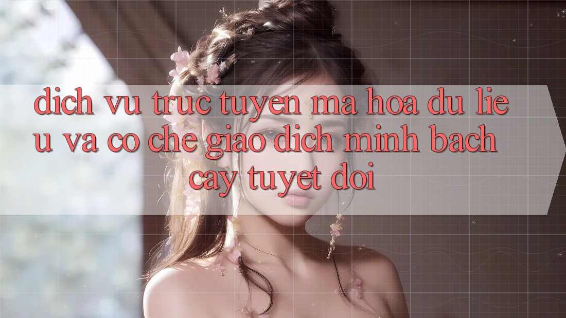 Dịch vụ trực tuyến Mã hóa dữ liệu Và Cơ Chế Giao Dịch Minh bạch cậy Tuyệt Đối