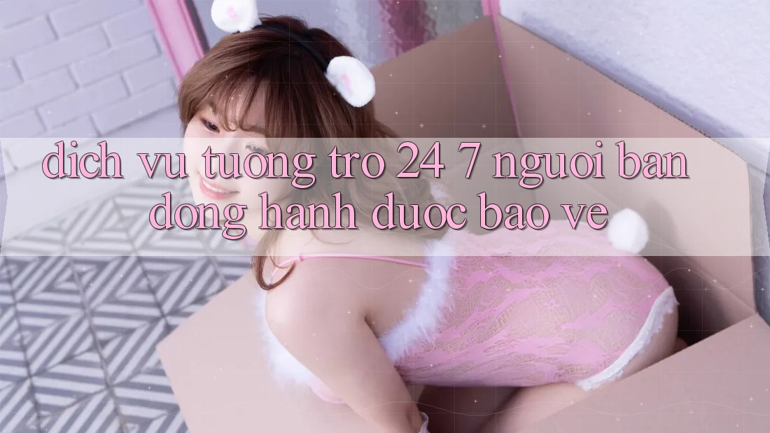 Dịch Vụ Tương trợ 24/7 - Người Bạn Đồng Hành Được bảo vệ