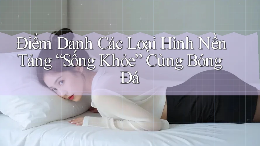 Điểm Danh Các Loại Hình Nền Tảng “Sống Khỏe” Cùng Bóng Đá