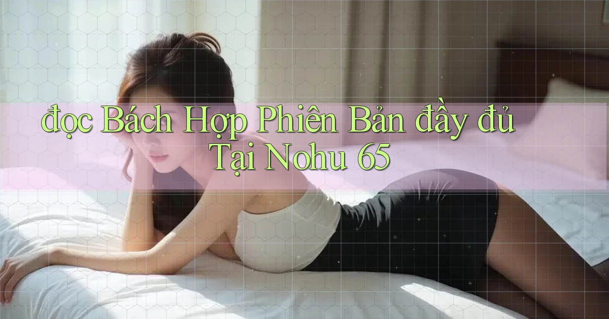 đọc bách hợp phiên bản đầy đủ tại nohu 65