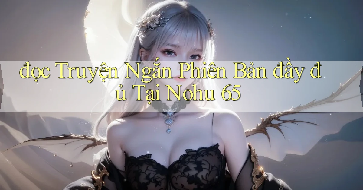 đọc truyện ngắn phiên bản đầy đủ tại nohu 65