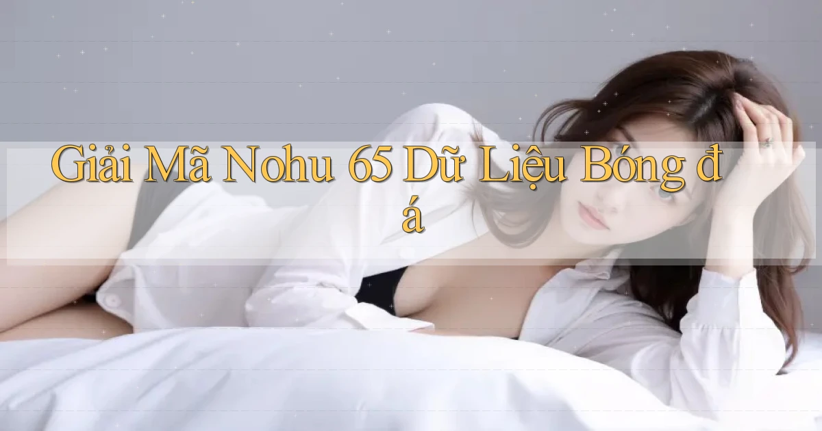 giải mã nohu 65 dữ liệu bóng đá