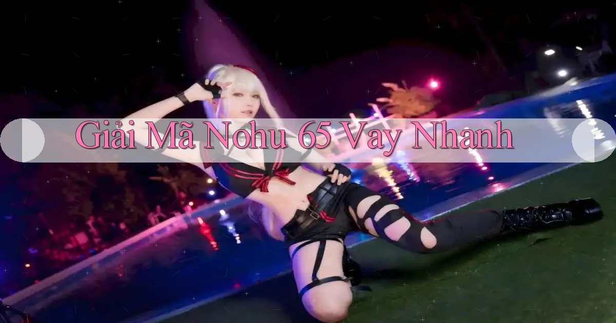 giải mã nohu 65 vay nhanh