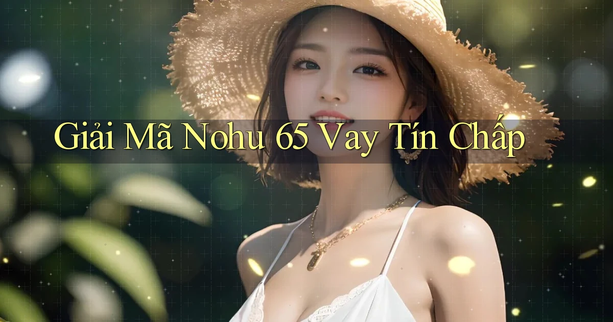 giải mã nohu 65 vay tín chấp