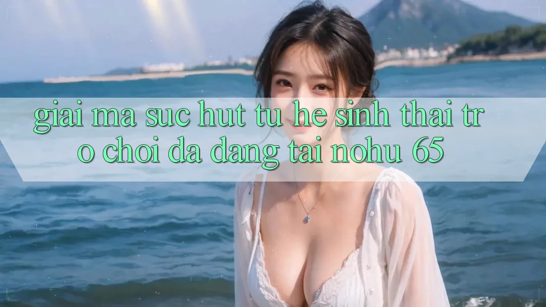 Giải Mã Sức Hút Từ Hệ Sinh Thái Trò Chơi Đa Dạng Tại nohu 65