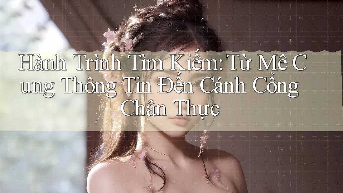 Hành Trình Tìm Kiếm: Từ Mê Cung Thông Tin Đến Cánh Cổng Chân Thực