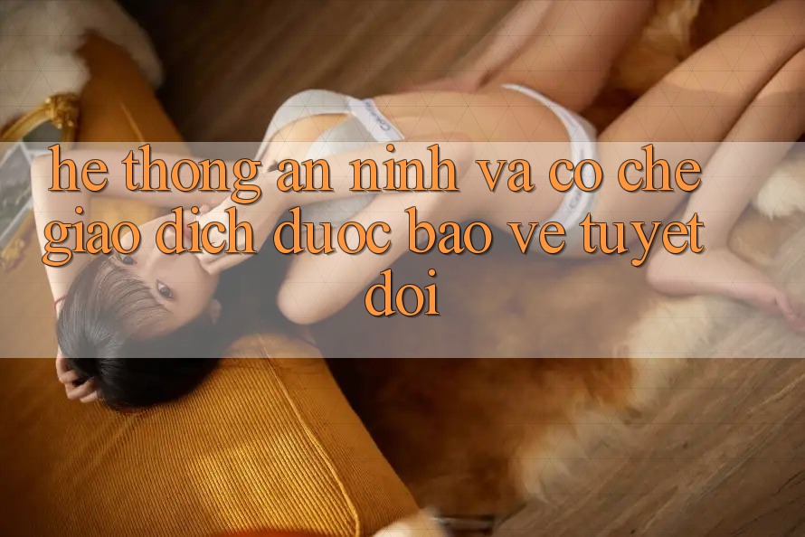 Hệ Thống An ninh Và Cơ Chế Giao dịch Được bảo vệ Tuyệt Đối