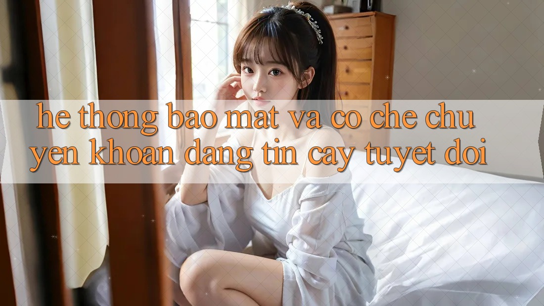 Hệ Thống Bảo Mật Và Cơ Chế Chuyển khoản Đáng tin cậy Tuyệt Đối