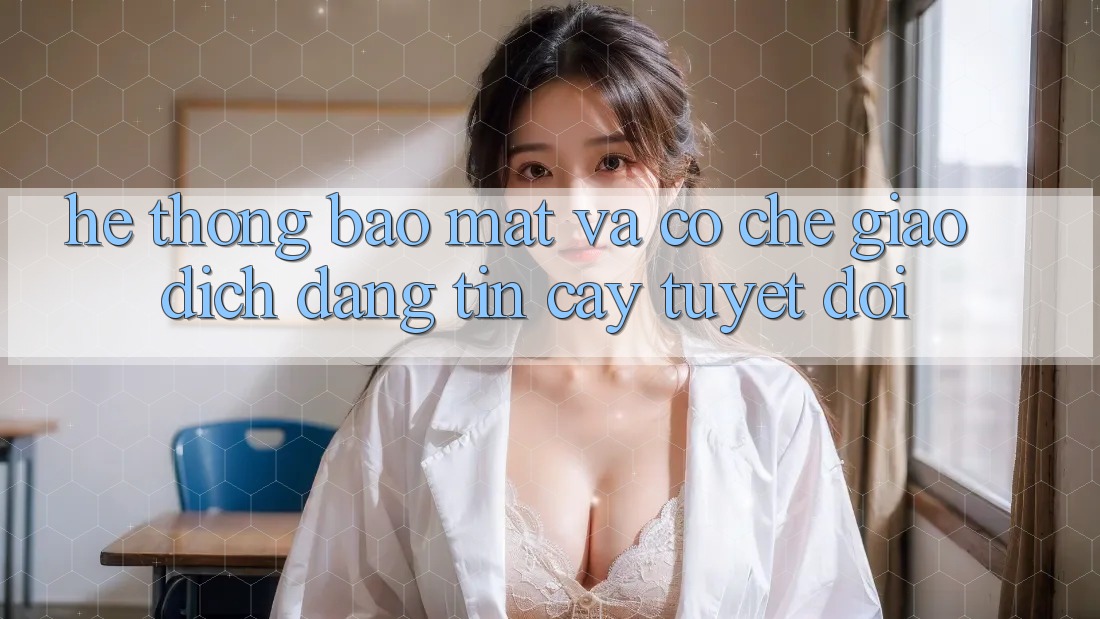Hệ Thống Bảo Mật Và Cơ Chế Giao Dịch Đáng tin cậy Tuyệt Đối