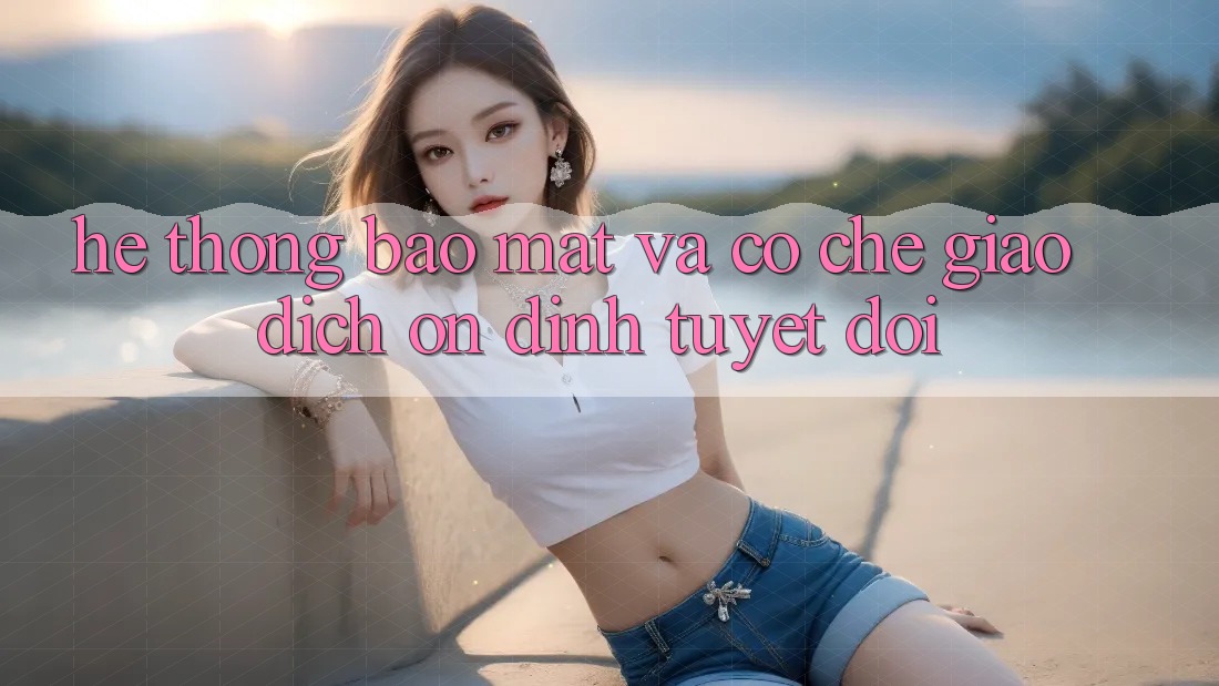 Hệ Thống Bảo Mật Và Cơ Chế Giao Dịch Ổn định Tuyệt Đối