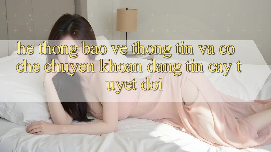 Hệ Thống Bảo vệ thông tin Và Cơ Chế Chuyển khoản Đáng tin cậy Tuyệt Đối