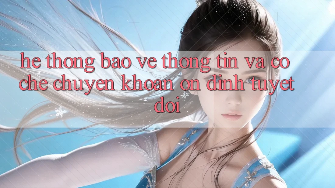 Hệ Thống Bảo vệ thông tin Và Cơ Chế Chuyển khoản Ổn định Tuyệt Đối