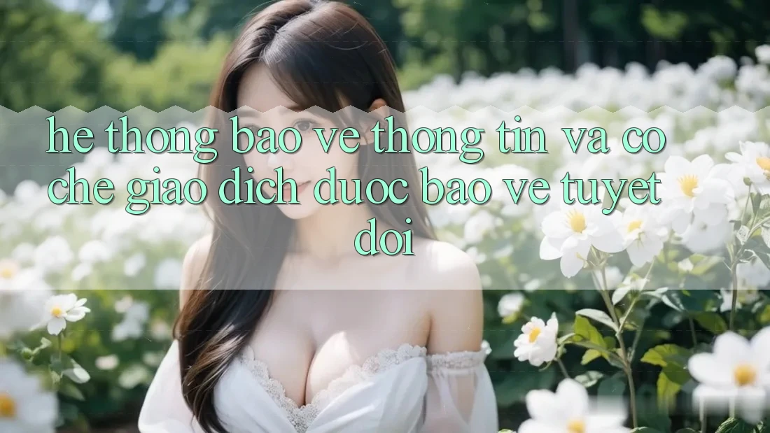 Hệ Thống Bảo vệ thông tin Và Cơ Chế Giao Dịch Được bảo vệ Tuyệt Đối