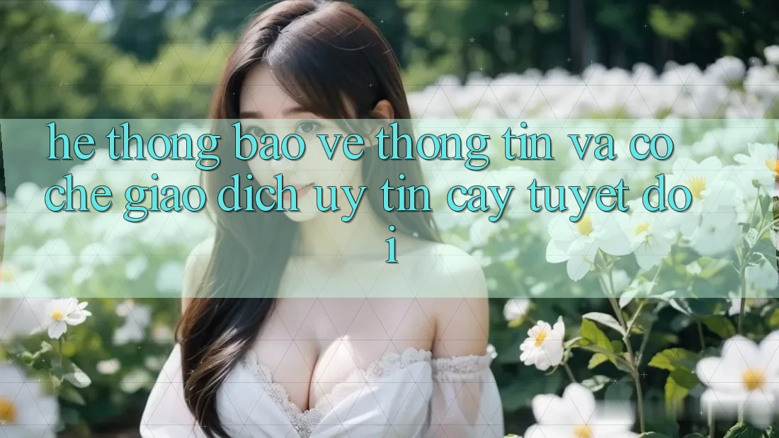 Hệ Thống Bảo vệ thông tin Và Cơ Chế Giao Dịch Uy tín cậy Tuyệt Đối