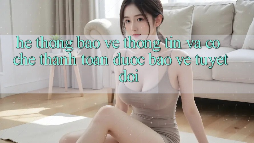 Hệ Thống Bảo vệ thông tin Và Cơ Chế Thanh toán Được bảo vệ Tuyệt Đối