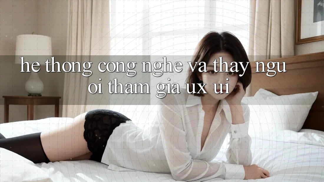 Hệ thống Công Nghệ Và Thấy Người tham gia (UX/UI)