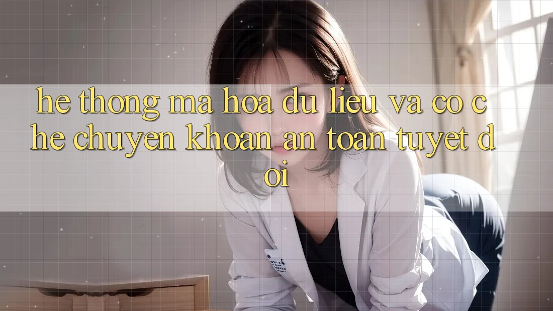 Hệ Thống Mã hóa dữ liệu Và Cơ Chế Chuyển khoản An Toàn Tuyệt Đối