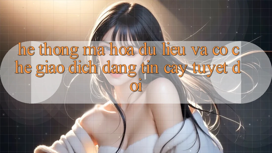 Hệ Thống Mã hóa dữ liệu Và Cơ Chế Giao Dịch Đáng tin cậy Tuyệt Đối