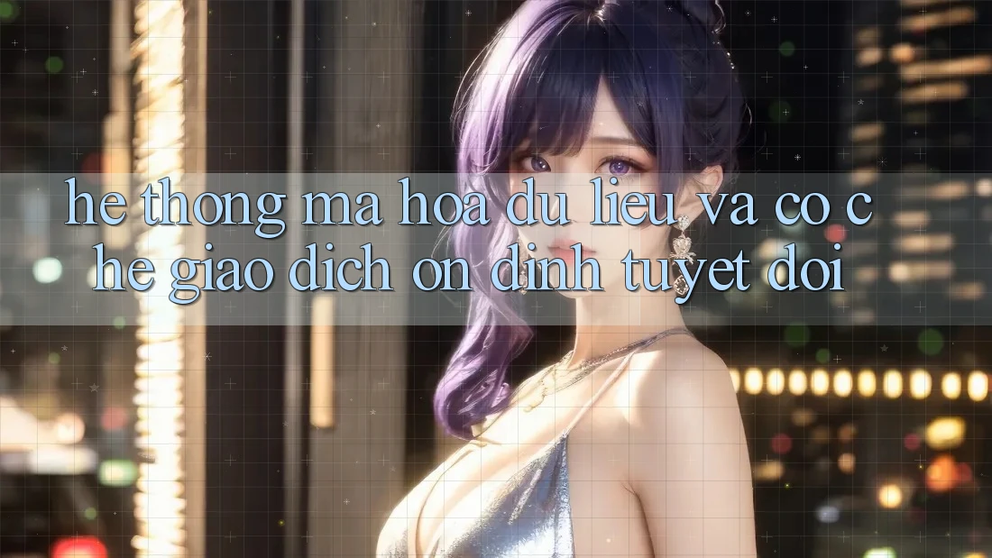 Hệ Thống Mã hóa dữ liệu Và Cơ Chế Giao Dịch Ổn định Tuyệt Đối