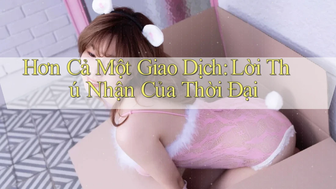 Hơn Cả Một Giao Dịch: Lời Thú Nhận Của Thời Đại