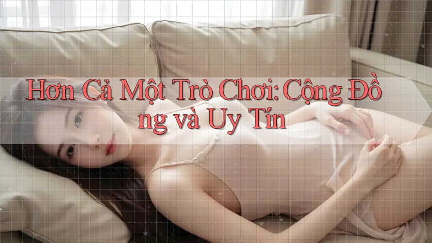 Hơn Cả Một Trò Chơi: Cộng Đồng và Uy Tín