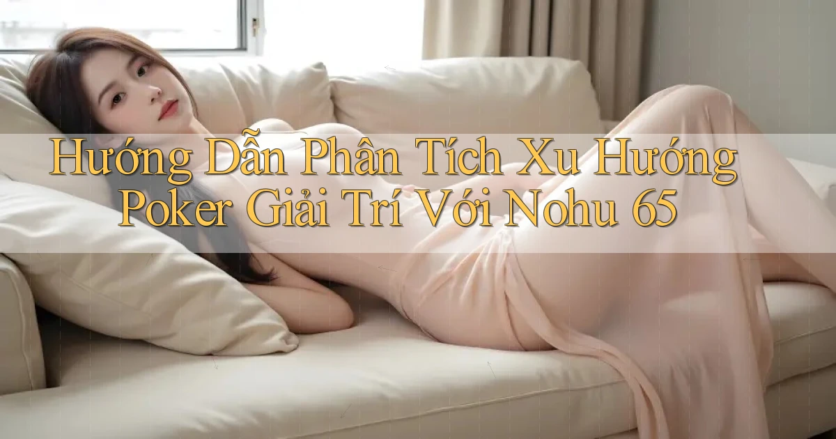hướng dẫn phân tích xu hướng poker giải trí với nohu 65