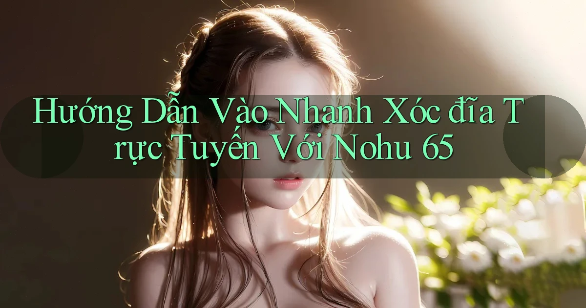 hướng dẫn vào nhanh xóc đĩa trực tuyến với nohu 65