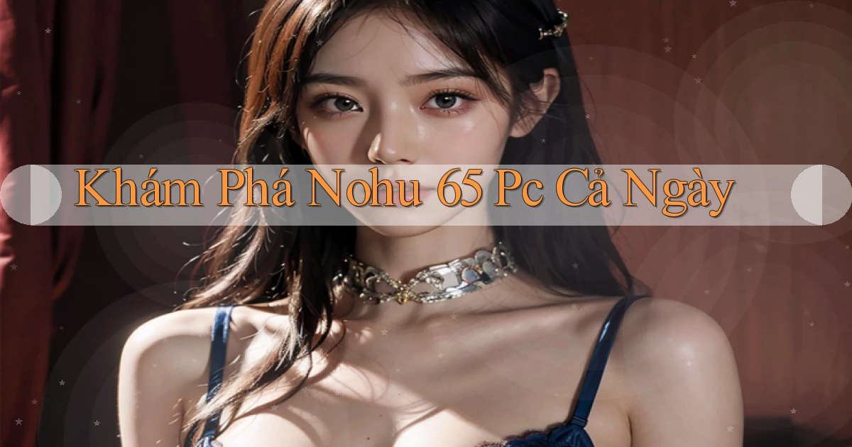 khám phá nohu 65 pc cả ngày