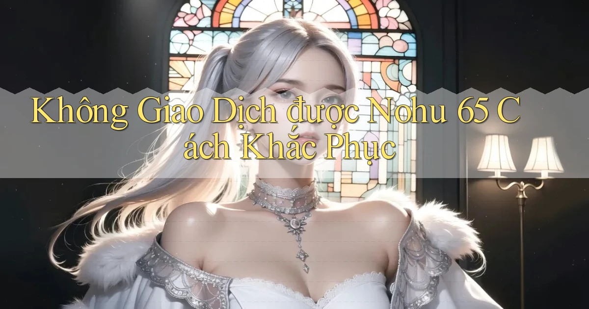 không giao dịch được nohu 65 cách khắc phục