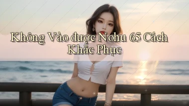 không vào được nohu 65 cách khắc phục