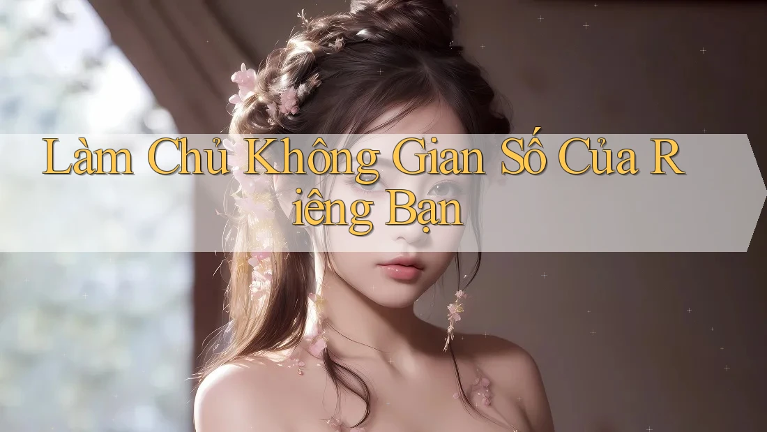 Làm Chủ Không Gian Số Của Riêng Bạn