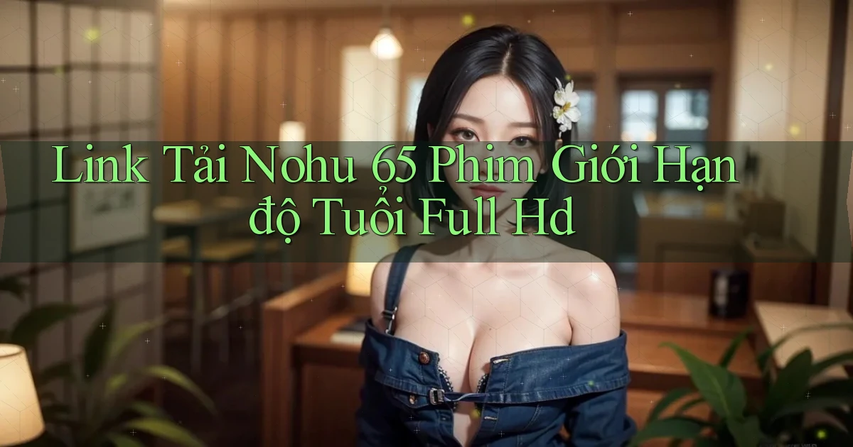 link tải nohu 65 phim giới hạn độ tuổi full hd