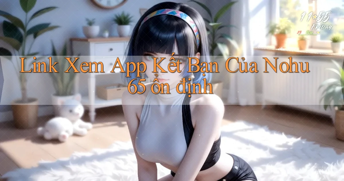 link xem app kết bạn của nohu 65 ổn định
