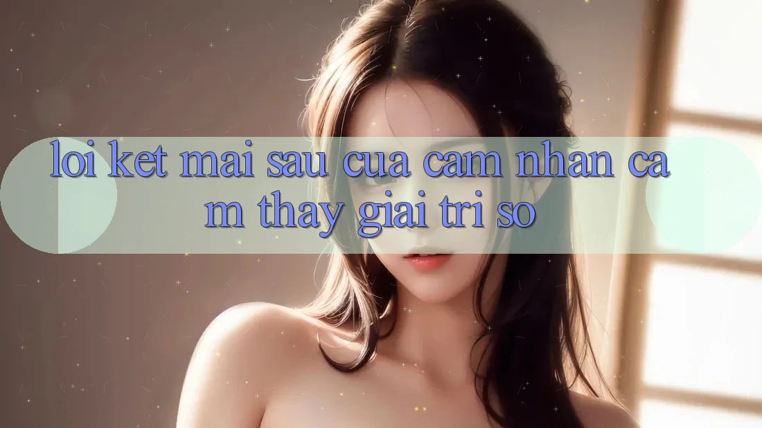 Lời Kết: Mai sau Của Cảm nhận cảm thấy Giải Trí Số