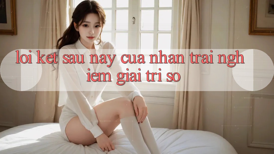 Lời Kết: Sau này Của Nhận trải nghiệm Giải Trí Số