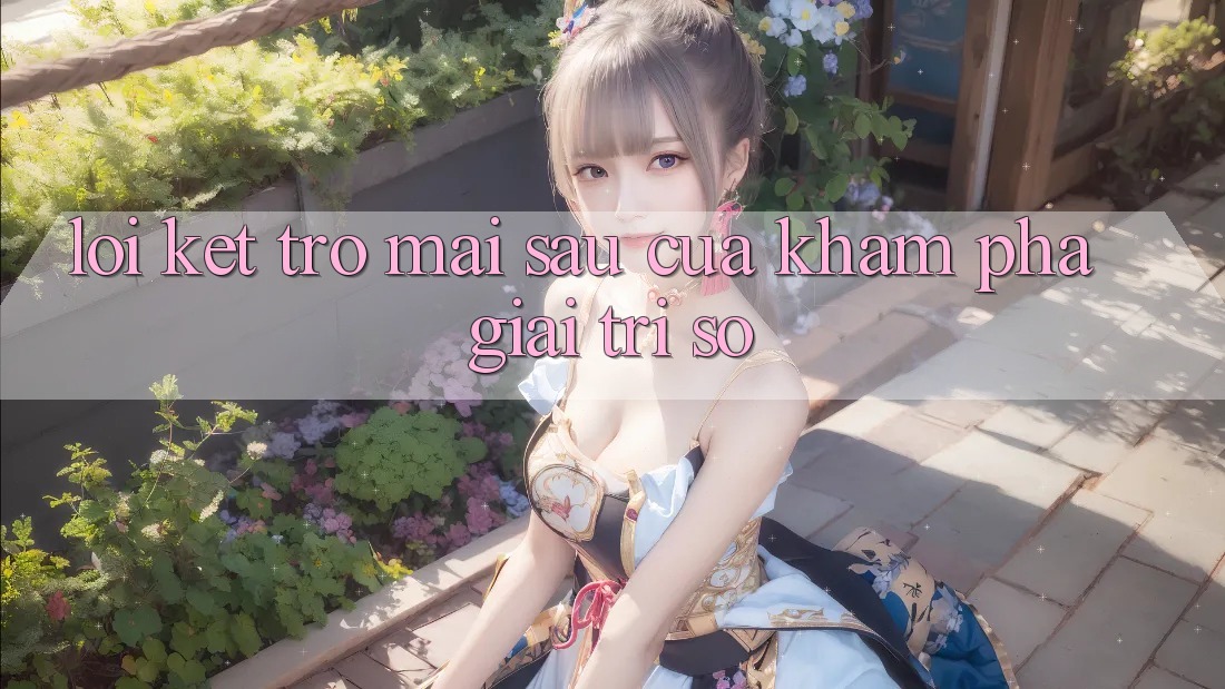 Lời Kết: Trở mai sau Của Khám phá Giải Trí Số