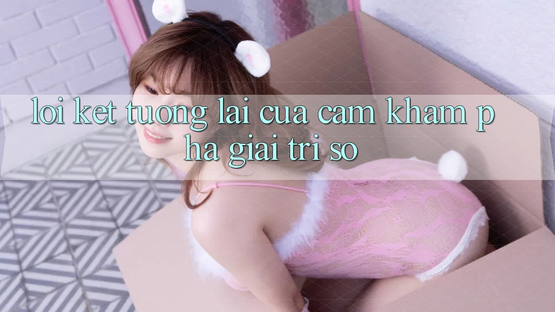 Lời Kết: Tương Lai Của Cảm khám phá Giải Trí Số