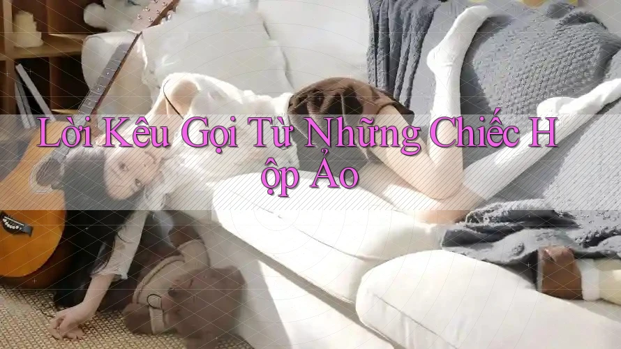 Lời Kêu Gọi Từ Những Chiếc Hộp Ảo