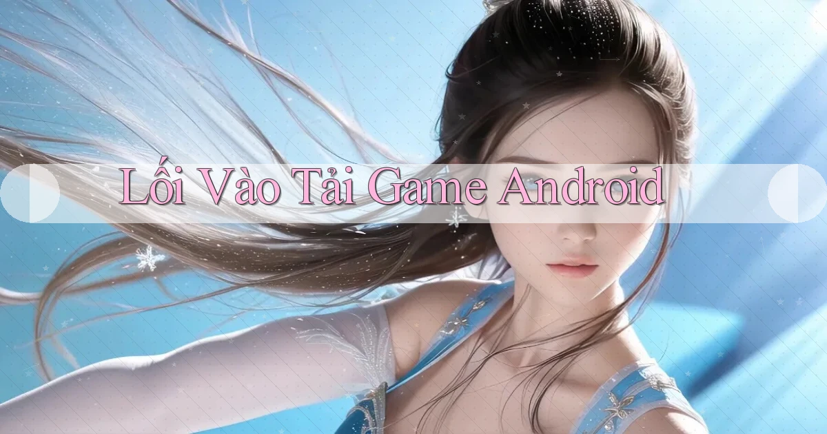 Lối vào Tải game Android