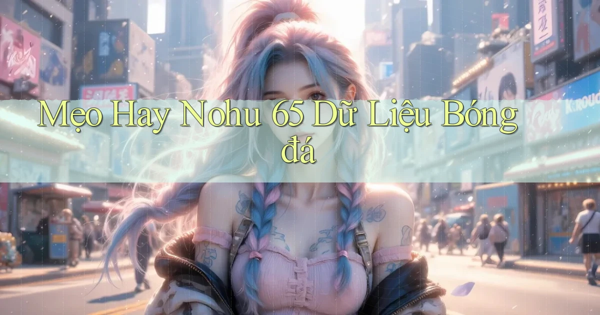 mẹo hay nohu 65 dữ liệu bóng đá
