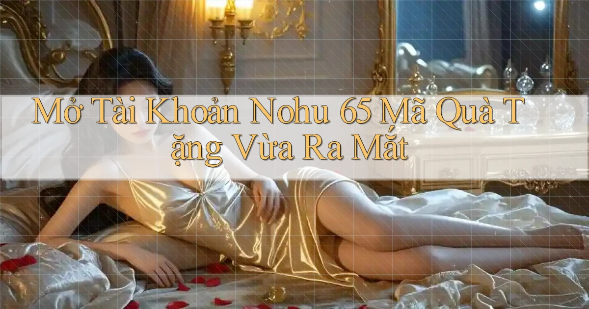 mở tài khoản nohu 65 mã quà tặng vừa ra mắt