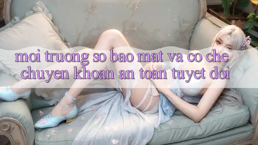 Môi trường số Bảo Mật Và Cơ Chế Chuyển khoản An Toàn Tuyệt Đối